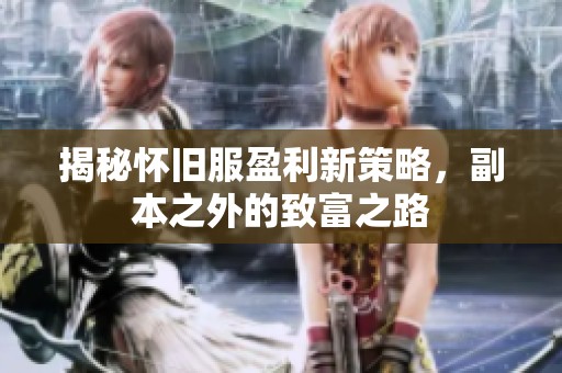 揭秘怀旧服盈利新策略，副本之外的致富之路