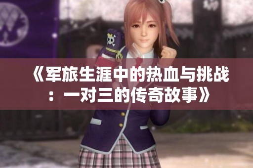 《军旅生涯中的热血与挑战：一对三的传奇故事》