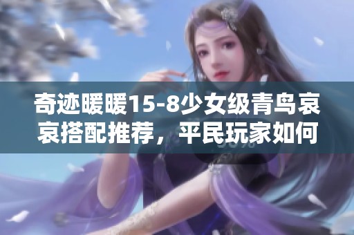 奇迹暖暖15-8少女级青鸟哀哀搭配推荐，平民玩家如何轻松获取高分S