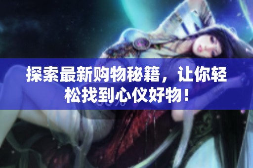 探索最新购物秘籍，让你轻松找到心仪好物！