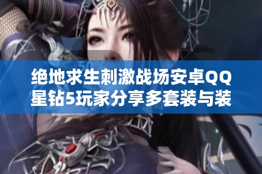 绝地求生刺激战场安卓QQ星钻5玩家分享多套装与装饰币攻略