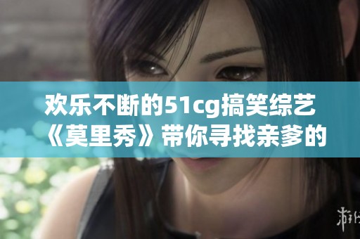 欢乐不断的51cg搞笑综艺《莫里秀》带你寻找亲爹的奇妙旅程
