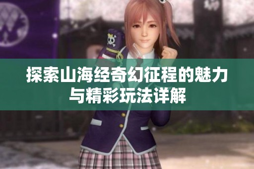 探索山海经奇幻征程的魅力与精彩玩法详解