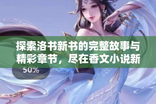 探索洛书新书的完整故事与精彩章节，尽在香文小说新读本！