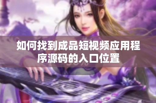 如何找到成品短视频应用程序源码的入口位置