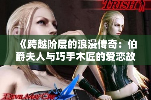 《跨越阶层的浪漫传奇：伯爵夫人与巧手木匠的爱恋故事》