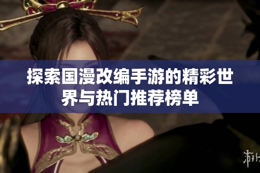 探索国漫改编手游的精彩世界与热门推荐榜单