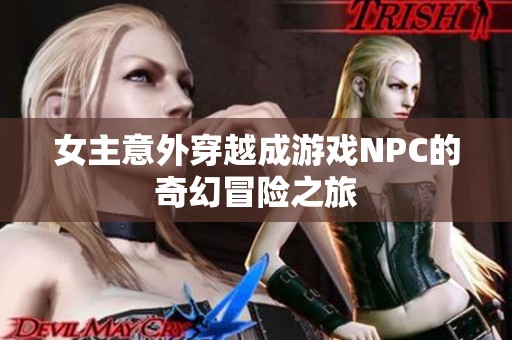 女主意外穿越成游戏NPC的奇幻冒险之旅