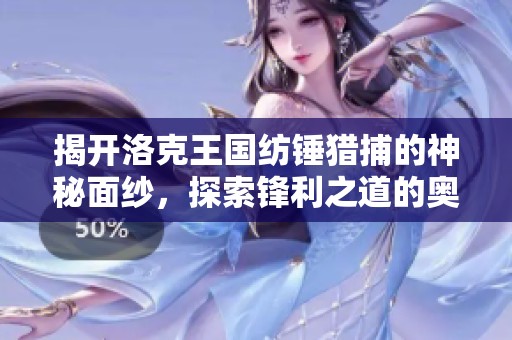 揭开洛克王国纺锤猎捕的神秘面纱，探索锋利之道的奥秘