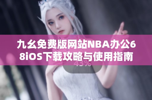 九幺免费版网站NBA办公68iOS下载攻略与使用指南