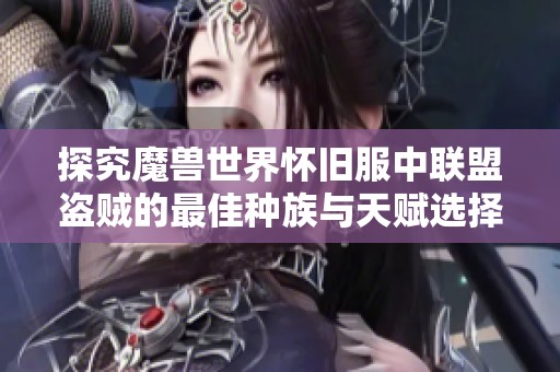 探究魔兽世界怀旧服中联盟盗贼的最佳种族与天赋选择