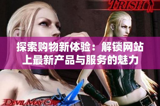 探索购物新体验：解锁网站上最新产品与服务的魅力