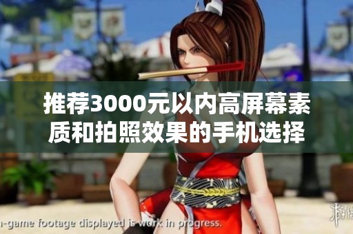 推荐3000元以内高屏幕素质和拍照效果的手机选择