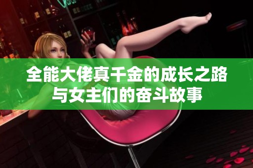 全能大佬真千金的成长之路与女主们的奋斗故事