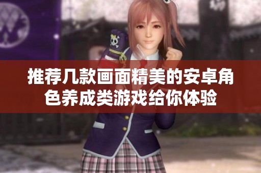 推荐几款画面精美的安卓角色养成类游戏给你体验