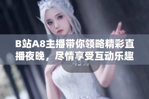 B站A8主播带你领略精彩直播夜晚，尽情享受互动乐趣