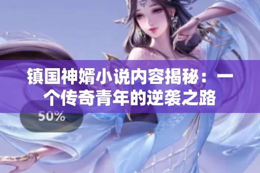 镇国神婿小说内容揭秘：一个传奇青年的逆袭之路