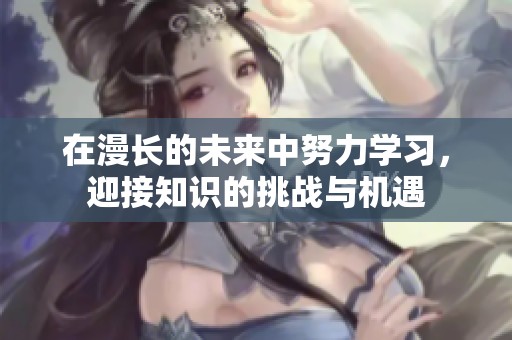 在漫长的未来中努力学习，迎接知识的挑战与机遇