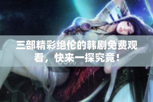 三部精彩绝伦的韩剧免费观看，快来一探究竟！
