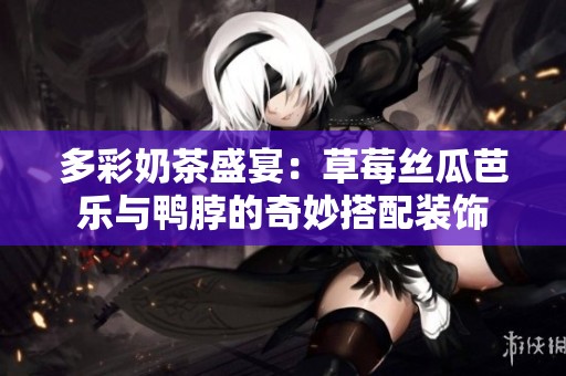多彩奶茶盛宴：草莓丝瓜芭乐与鸭脖的奇妙搭配装饰
