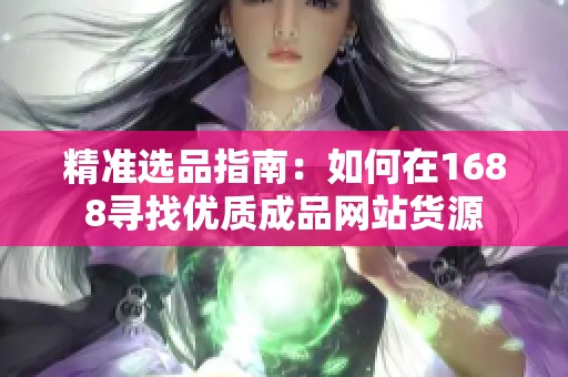 精准选品指南：如何在1688寻找优质成品网站货源