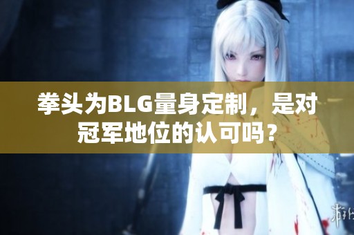 拳头为BLG量身定制，是对冠军地位的认可吗？