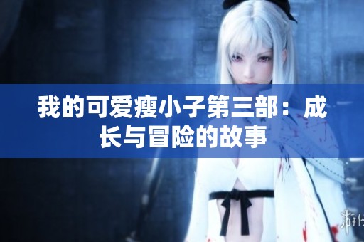 我的可爱瘦小子第三部：成长与冒险的故事