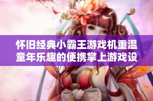怀旧经典小霸王游戏机重温童年乐趣的便携掌上游戏设备