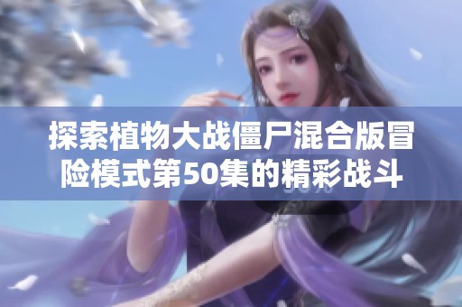 探索植物大战僵尸混合版冒险模式第50集的精彩战斗