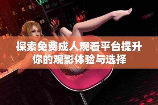 探索免费成人观看平台提升你的观影体验与选择