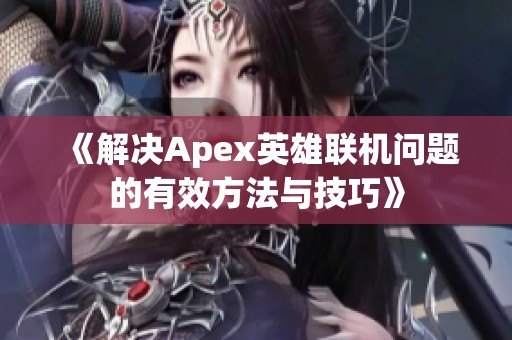 《解决Apex英雄联机问题的有效方法与技巧》