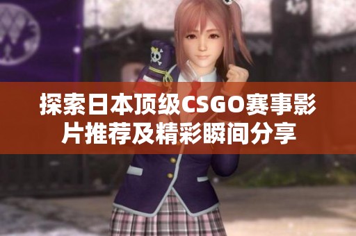 探索日本顶级CSGO赛事影片推荐及精彩瞬间分享