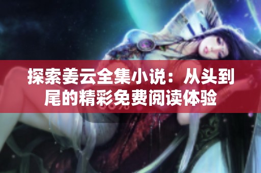 探索姜云全集小说：从头到尾的精彩免费阅读体验
