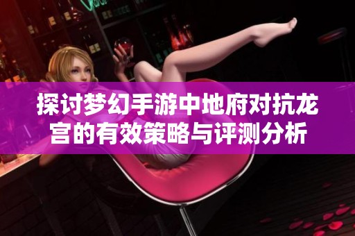 探讨梦幻手游中地府对抗龙宫的有效策略与评测分析