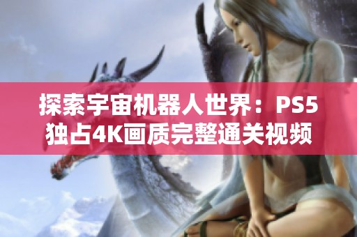 探索宇宙机器人世界：PS5独占4K画质完整通关视频系列第11期