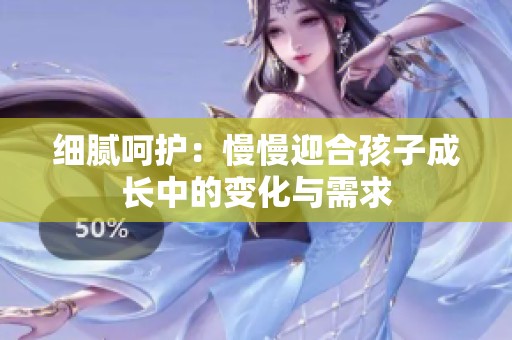 细腻呵护：慢慢迎合孩子成长中的变化与需求