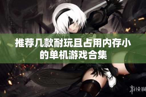 推荐几款耐玩且占用内存小的单机游戏合集