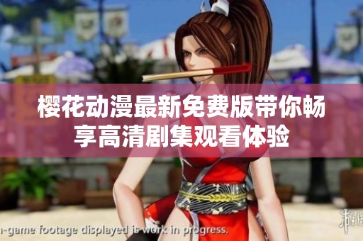 樱花动漫最新免费版带你畅享高清剧集观看体验
