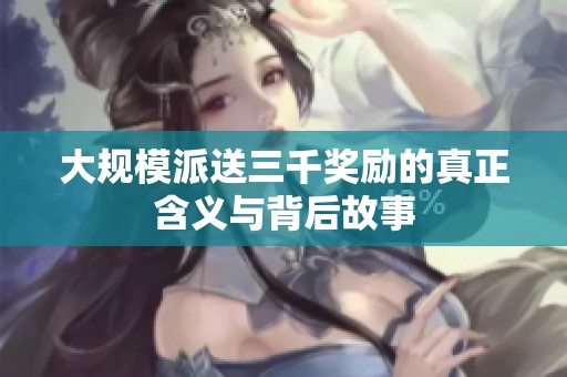 大规模派送三千奖励的真正含义与背后故事