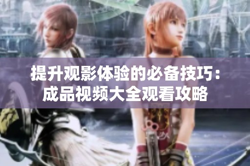 提升观影体验的必备技巧：成品视频大全观看攻略