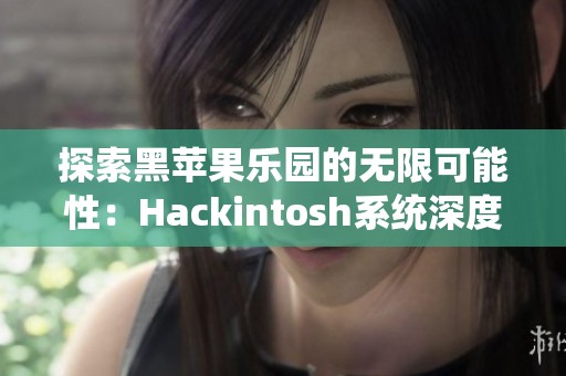 探索黑苹果乐园的无限可能性：Hackintosh系统深度解析与使用体验