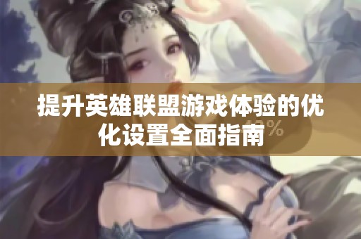 提升英雄联盟游戏体验的优化设置全面指南