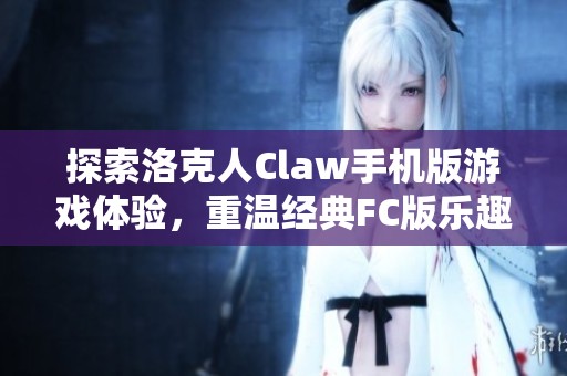 探索洛克人Claw手机版游戏体验，重温经典FC版乐趣