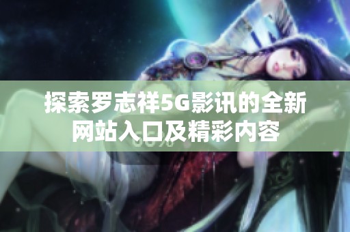 探索罗志祥5G影讯的全新网站入口及精彩内容