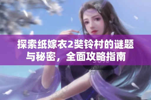 探索纸嫁衣2奘铃村的谜题与秘密，全面攻略指南