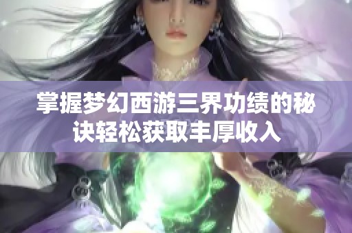 掌握梦幻西游三界功绩的秘诀轻松获取丰厚收入