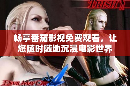 畅享番茄影视免费观看，让您随时随地沉浸电影世界