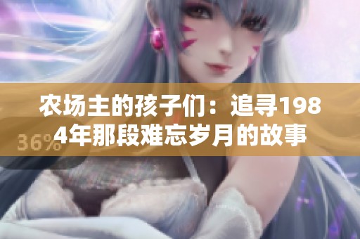 农场主的孩子们：追寻1984年那段难忘岁月的故事