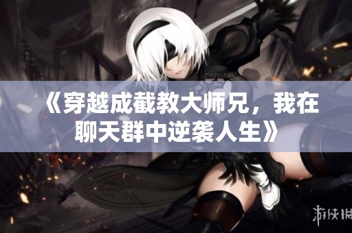 《穿越成截教大师兄，我在聊天群中逆袭人生》