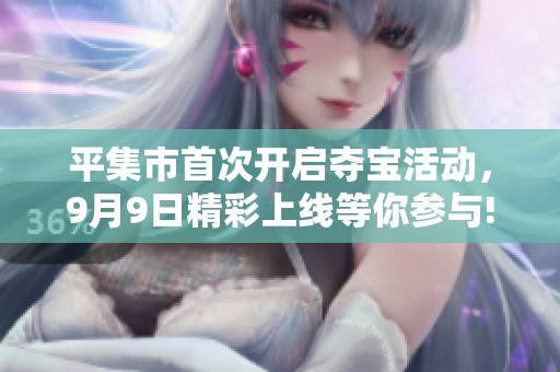 平集市首次开启夺宝活动，9月9日精彩上线等你参与!